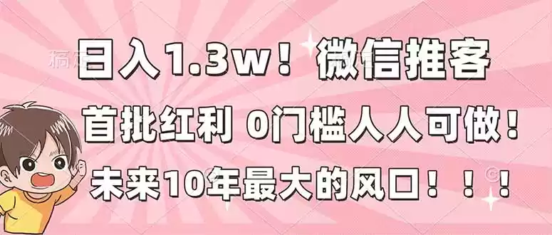 日入1.3w！微信推客，首批红利，未来10年最大的风口，0门槛，人人可做！-鑫梵淘