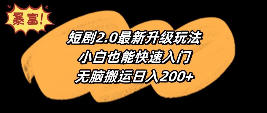 (9375期)短剧2.0最新升级玩法，小白也能快速入门，无脑搬运日入200+-鑫梵淘