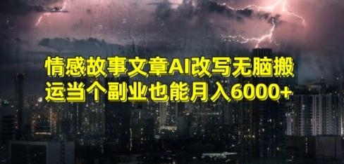 情感故事文章AI改写无脑搬运当个副业也能月入6000+【揭秘】-鑫梵淘