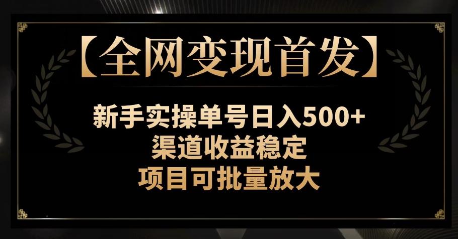 【全网变现首发】新手实操单号日入500+，渠道收益稳定，项目可批量放大【揭秘】-鑫梵淘