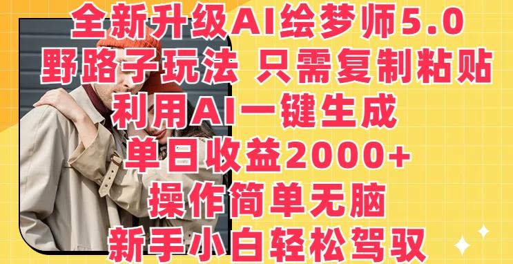 全新升级AI绘梦师5.0.野路子玩法，只需复制粘贴，利用AI一键生成，单日收益2000+【揭秘】-鑫梵淘