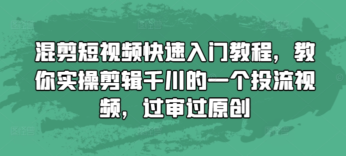 混剪短视频快速入门教程，教你实操剪辑千川的一个投流视频，过审过原创-鑫梵淘