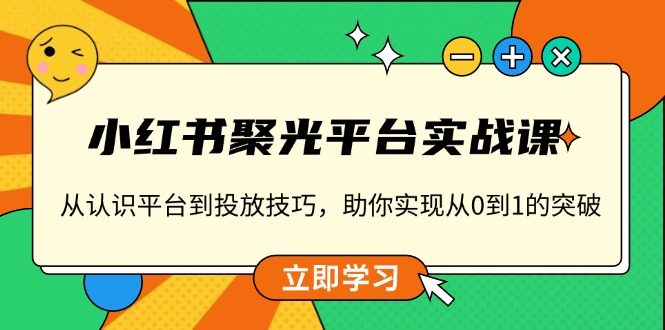 小红书 聚光平台实战课，从认识平台到投放技巧，助你实现从0到1的突破-鑫梵淘