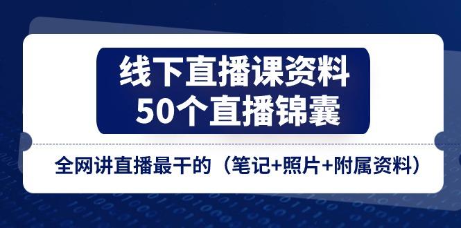 线下直播课资料、50个-直播锦囊，全网讲直播最干的(笔记+照片+附属资料-鑫梵淘