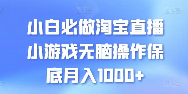 小白必做淘宝直播小游戏无脑操作保底月入1000+【揭秘】-鑫梵淘
