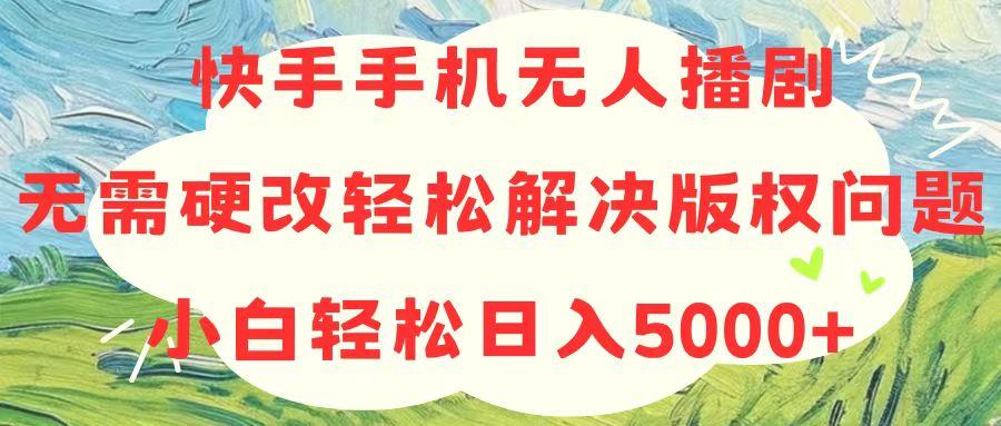 快手手机无人播剧，无需硬改，轻松解决版权问题，小白轻松日入5000+-鑫梵淘