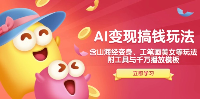AI变现搞钱新玩法，含山海经变身、工笔画美女等，附工具与千万播放模板-鑫梵淘