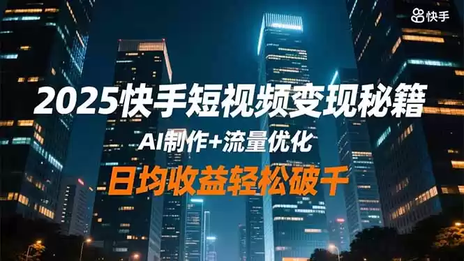 2025快手短视频变现秘籍，AI制作+流量优化，日均收益轻松破千-鑫梵淘