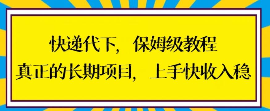 快递代下保姆级教程，真正的长期项目，上手快收入稳【揭秘】-鑫梵淘