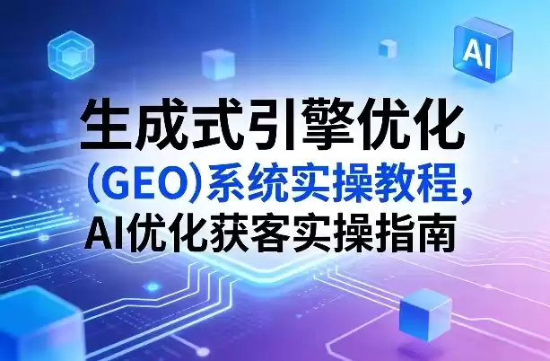 生成式引擎优化(GEO)系统实操教程，AI优化获客实操指南-鑫梵淘