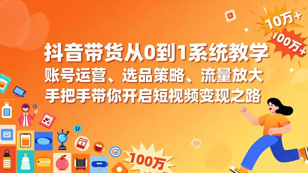 抖音带货从0到1系统教学，账号运营、选品策略、流量放大，手把手带你开启短视频变现之路-鑫梵淘