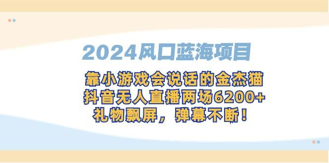 2024风口蓝海项目，靠小游戏会说话的金杰猫，抖音无人直播两场6200+，礼...-鑫趣淘