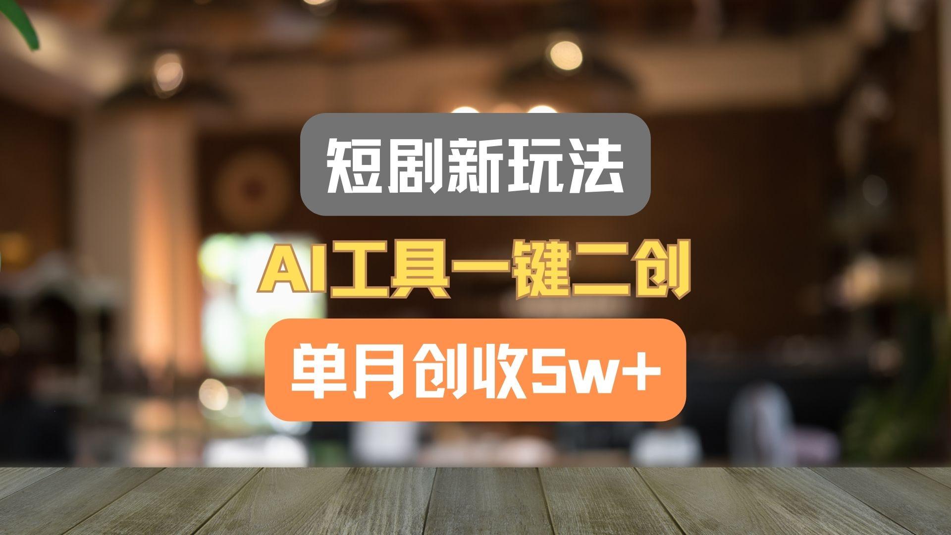 短剧新玩法，AI工具一键二创，单月创收5w+！-鑫梵淘