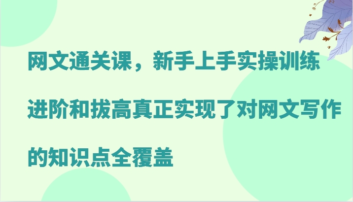 网文通关课，新手上手实操训练，进阶和拔高真正实现了对网文写作的知识点全覆盖-鑫梵淘