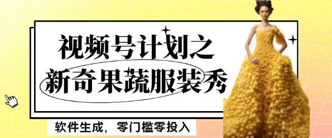 最新项目视频号计划之新奇果蔬服装秀，软件生成，零门槛零投入也可月入5000+【揭秘】-鑫梵淘