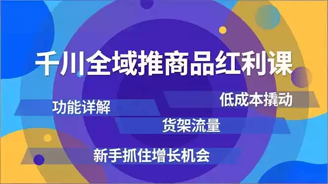 千川全域推商品红利课，功能详解、低成本撬动、货架流量，新手抓住增长机会-鑫梵淘