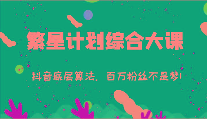 2024繁星计划综合大课：抖音底层算法，百万粉丝不是梦!(77节)-鑫梵淘