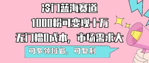 冷门蓝海赛道，1000粉可变现十W，无门槛0成本，市场需求大，可多领域做，可复制性强-鑫梵淘