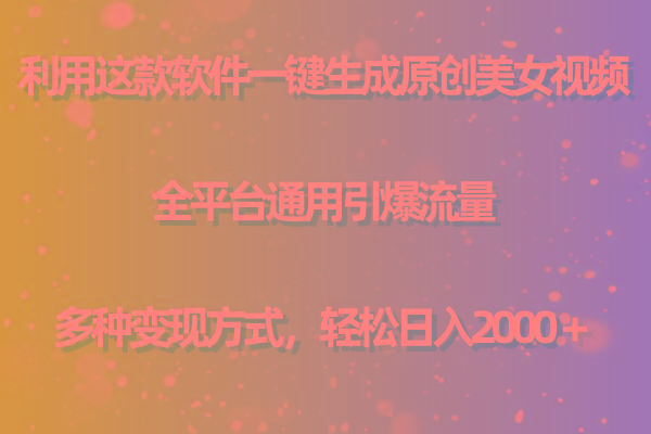用这款软件一键生成原创美女视频 全平台通用引爆流量 多种变现 日入2000＋-鑫梵淘