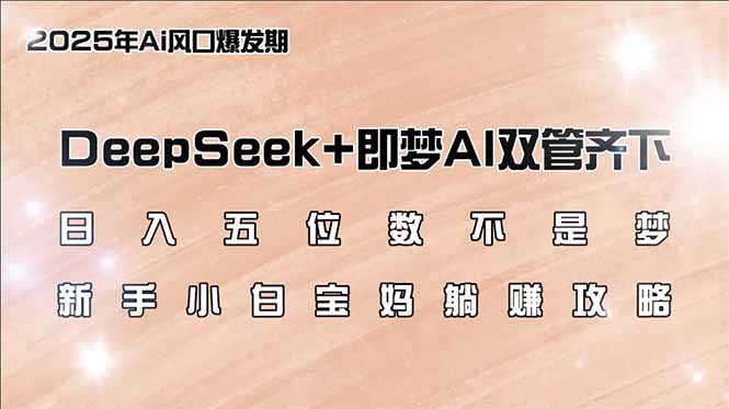 日入五位数不是梦，DeepSeek+即梦AI双管齐下，新手小白宝妈躺赚攻略-鑫梵淘