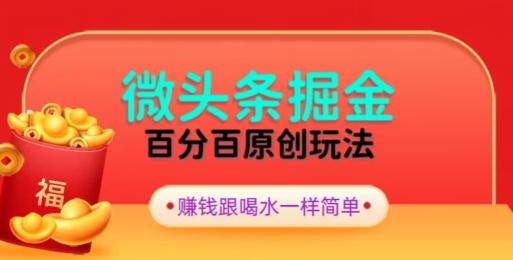 全网独家，微头条百分百原创玩法，5分钟一篇文章，隔天见收益，无脑日入300-鑫梵淘