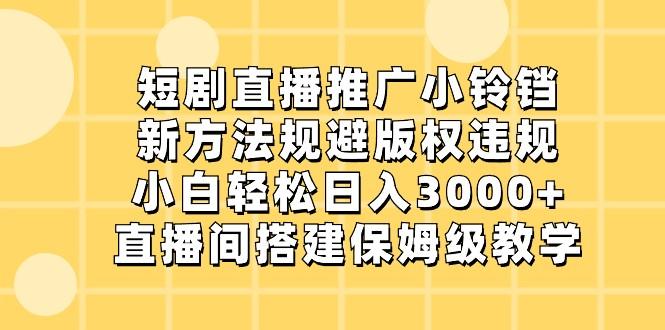短剧直播推广小铃铛，小白轻松日入3000+，新方法规避版权违规，直播间搭建保姆级教学-鑫梵淘