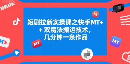 短剧拉新实操课之快手MT+双魔法搬运技术，几分钟一条作品-鑫梵淘