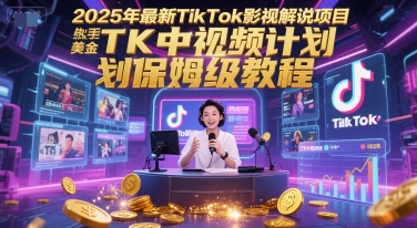 2025年最新TikTok影视解说项目，新手也能挣美金，TK中视频计划保姆级教程-鑫梵淘