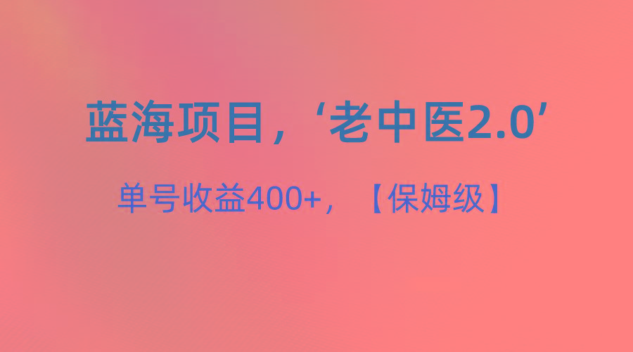 蓝海项目，“小红书老中医2.0”，单号收益400+，保姆级教程-鑫梵淘