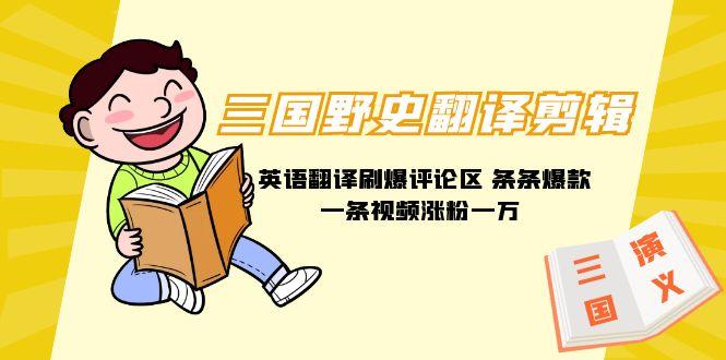 (9264期)三国野史翻译剪辑 英语翻译刷爆评论区 条条爆款一条视频涨粉1w+附888G素材-鑫梵淘