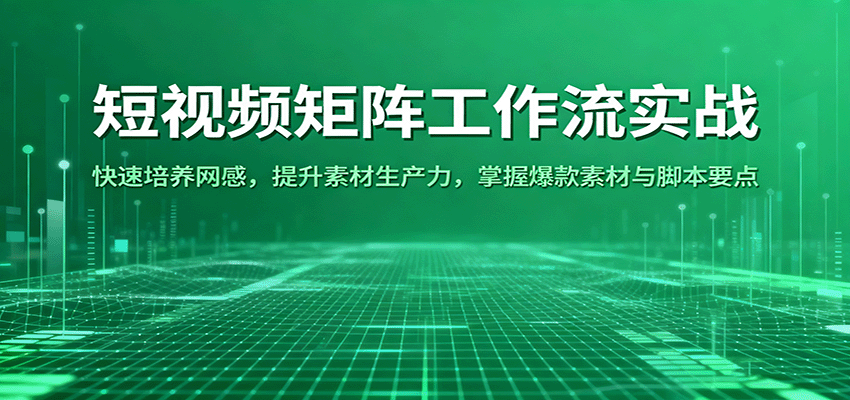 短视频矩阵工作流实战：快速培养网感，提升素材生产力，掌握爆款素材与脚本要点-鑫梵淘