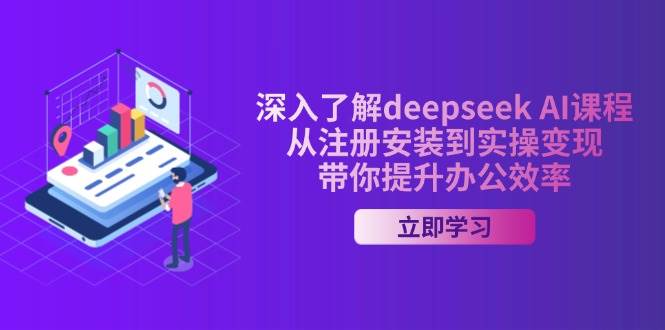 深入了解deepseek AI课程，从注册安装到实操变现，带你提升办公效率-鑫梵淘
