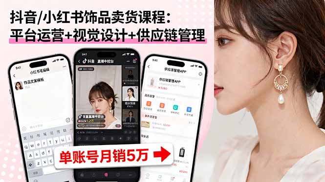 抖音/小红书饰品卖货课程：平台运营+视觉设计+供应链管理，单账号月销5万-鑫梵淘