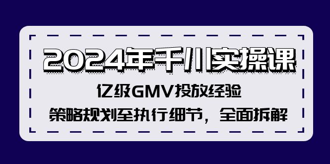 2024年千川实操课，亿级GMV投放经验，策略规划至执行细节，全面拆解-鑫梵淘