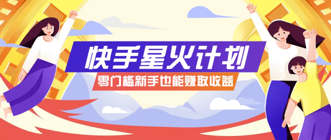 快手星火计划，零门槛、零粉丝也能参与，而且收益可观，一条视频爆赚7000+！-鑫梵淘