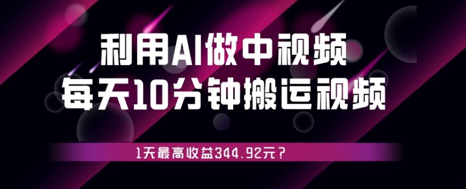 利用AI做中视频，每天10分钟搬运国外视频，1天最高收益344.92元？-鑫梵淘