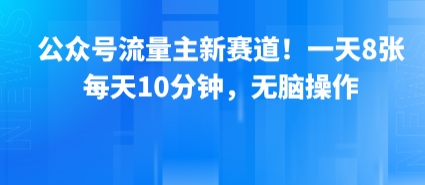 公众号流量主新赛道！一天8张，每天10分钟，无脑操作-鑫梵淘