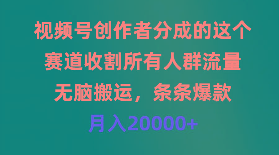 (9406期)视频号创作者分成的这个赛道，收割所有人群流量，无脑搬运，条条爆款，...-鑫梵淘