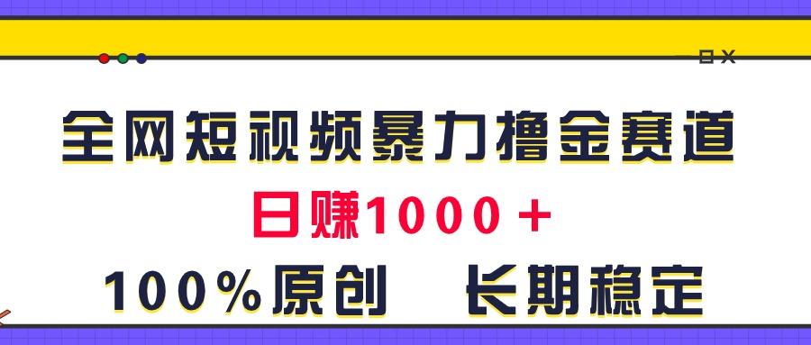 全网短视频暴力撸金赛道，日入1000＋！原创玩法，长期稳定-鑫梵淘