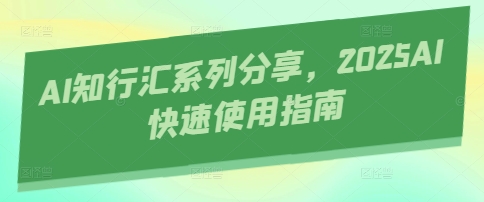 AI知行汇系列分享，2025AI快速使用指南-鑫梵淘