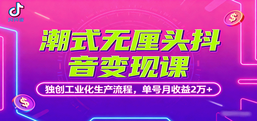 潮式无厘头抖音变现课，独创工业化生产流程，单号月收益2万+-鑫梵淘
