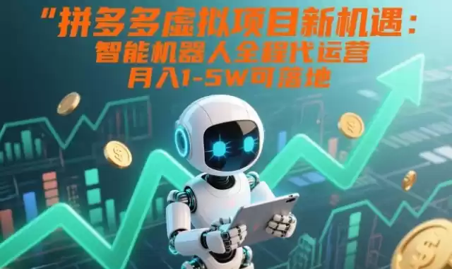 拼多多虚拟项目新机遇：智能机器人全程代运营，月入1-5W可落地【揭秘】-鑫梵淘