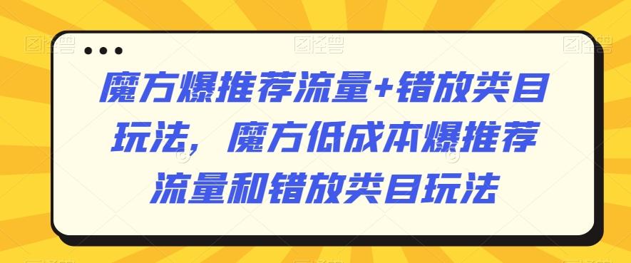 魔方爆推荐流量+错放类目玩法，魔方低成本爆推荐流量和错放类目玩法-鑫梵淘