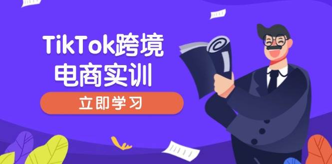 （14289期）TikTok跨境电商实训，开店准备与选品策略，助力新手快速上手, 精准运营-鑫梵淘