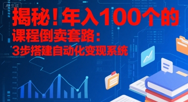 揭秘！年入100个的课程倒卖套路：3 步搭建自动化变现系统-鑫梵淘