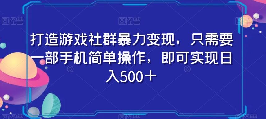打造游戏社群暴力变现，只需要一部手机简单操作，即可实现日入500＋【揭秘】-鑫梵淘