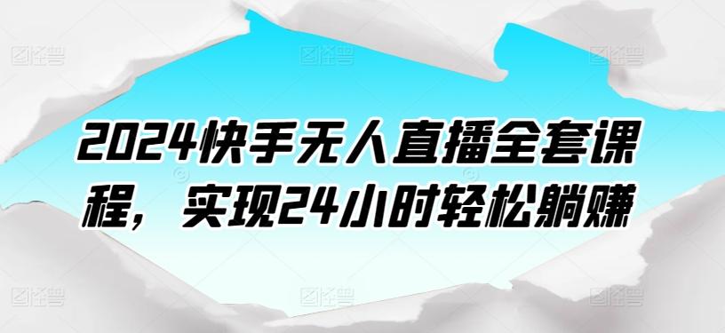 2024快手无人直播全套课程，实现24小时轻松躺赚-鑫梵淘