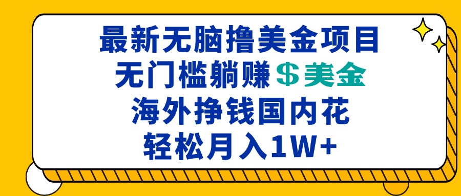 最新海外无脑撸美金项目，无门槛躺赚美金，海外挣钱国内花，月入一万加-云创网