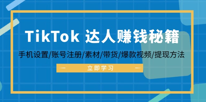 TikTok&达人赚钱秘籍 手机设置/账号注册/素材/带货/爆款视频/提现方法-鑫梵淘