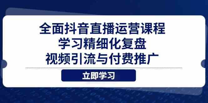 全面抖音直播运营课程，学习精细化复盘、视频引流与付费推广-鑫梵淘